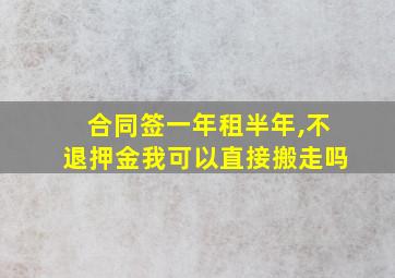 合同签一年租半年,不退押金我可以直接搬走吗