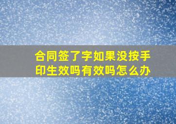 合同签了字如果没按手印生效吗有效吗怎么办