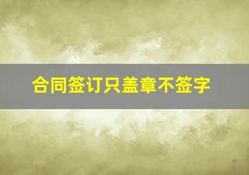 合同签订只盖章不签字