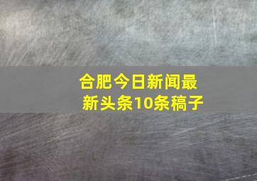 合肥今日新闻最新头条10条稿子