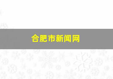 合肥市新闻网