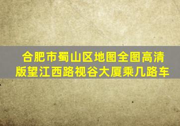 合肥市蜀山区地图全图高清版望江西路视谷大厦乘几路车