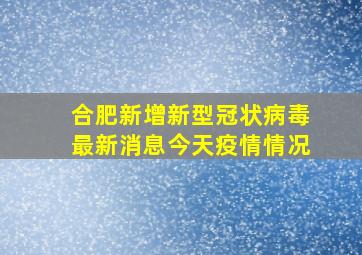 合肥新增新型冠状病毒最新消息今天疫情情况