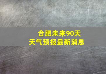 合肥未来90天天气预报最新消息