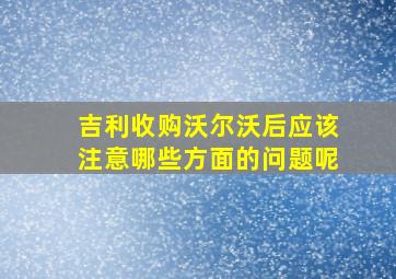 吉利收购沃尔沃后应该注意哪些方面的问题呢