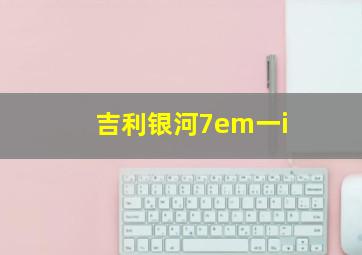 吉利银河7em一i