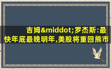 吉姆·罗杰斯:最快年底最晚明年,美股将重回熊市