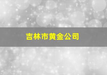 吉林市黄金公司