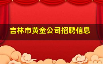 吉林市黄金公司招聘信息