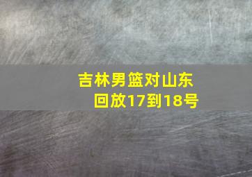 吉林男篮对山东回放17到18号