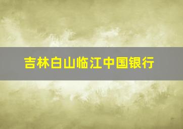 吉林白山临江中国银行