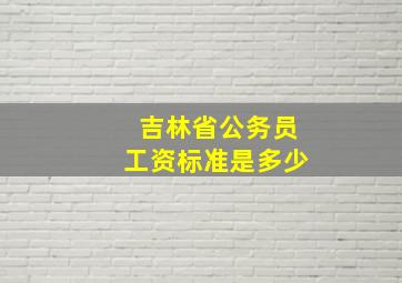 吉林省公务员工资标准是多少