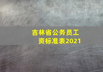 吉林省公务员工资标准表2021