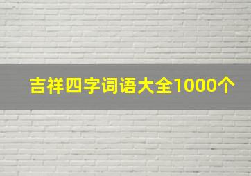 吉祥四字词语大全1000个