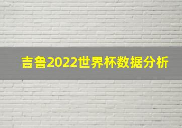 吉鲁2022世界杯数据分析