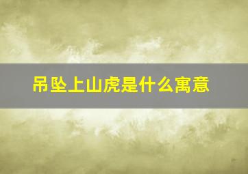 吊坠上山虎是什么寓意