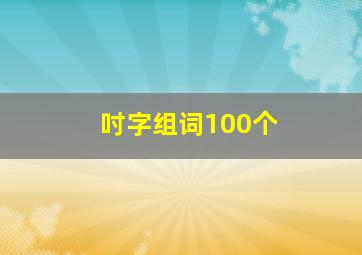 吋字组词100个