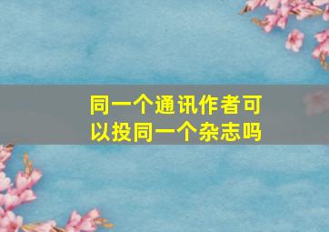 同一个通讯作者可以投同一个杂志吗