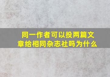 同一作者可以投两篇文章给相同杂志社吗为什么