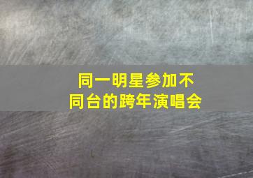 同一明星参加不同台的跨年演唱会