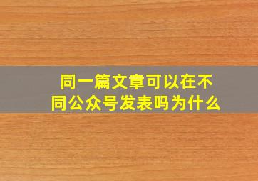 同一篇文章可以在不同公众号发表吗为什么