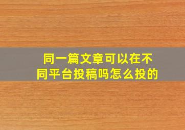 同一篇文章可以在不同平台投稿吗怎么投的