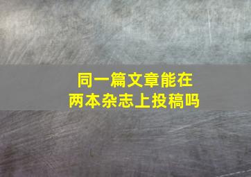 同一篇文章能在两本杂志上投稿吗