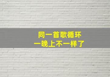 同一首歌循环一晚上不一样了