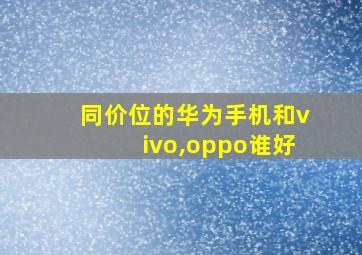 同价位的华为手机和vivo,oppo谁好