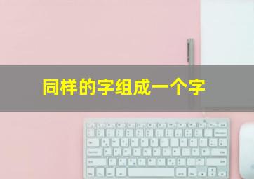 同样的字组成一个字