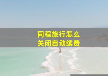 同程旅行怎么关闭自动续费