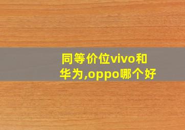 同等价位vivo和华为,oppo哪个好