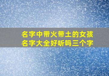 名字中带火带土的女孩名字大全好听吗三个字