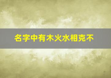 名字中有木火水相克不