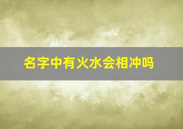 名字中有火水会相冲吗