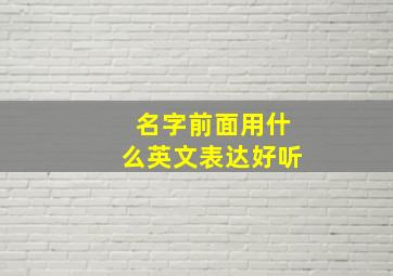 名字前面用什么英文表达好听