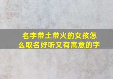 名字带土带火的女孩怎么取名好听又有寓意的字