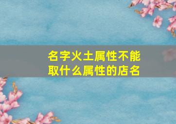 名字火土属性不能取什么属性的店名