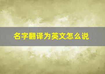 名字翻译为英文怎么说