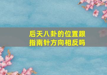 后天八卦的位置跟指南针方向相反吗