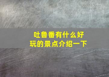 吐鲁番有什么好玩的景点介绍一下