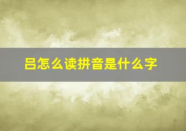 吕怎么读拼音是什么字