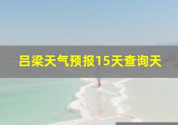 吕梁天气预报15天查询天