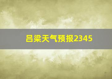 吕梁天气预报2345