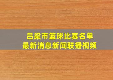 吕梁市篮球比赛名单最新消息新闻联播视频