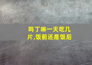 吗丁啉一天吃几片,饭前还是饭后