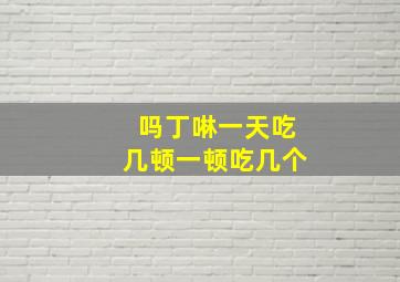 吗丁啉一天吃几顿一顿吃几个