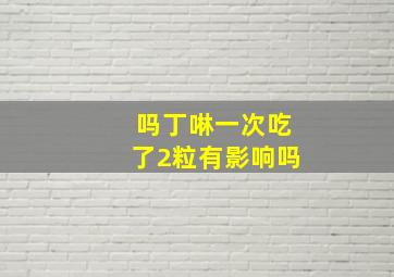 吗丁啉一次吃了2粒有影响吗