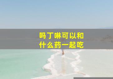 吗丁啉可以和什么药一起吃