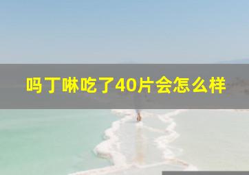 吗丁啉吃了40片会怎么样